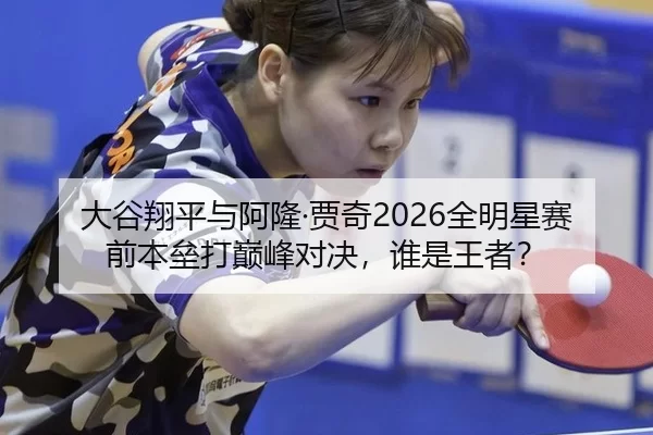 大谷翔平与阿隆·贾奇2026全明星赛前本垒打巅峰对决，谁是王者？